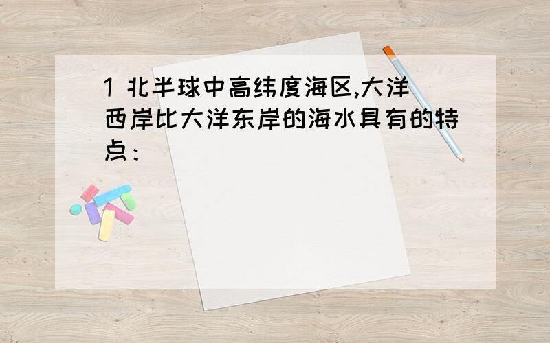 1 北半球中高纬度海区,大洋西岸比大洋东岸的海水具有的特点：