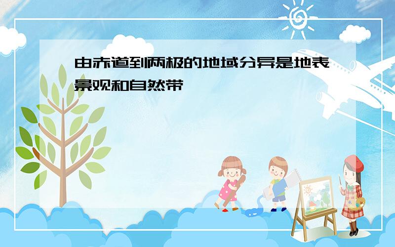 由赤道到两极的地域分异是地表景观和自然带