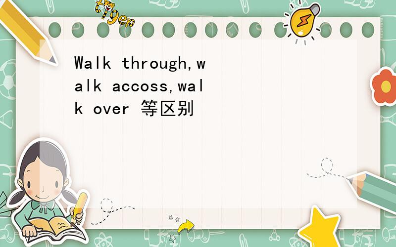 Walk through,walk accoss,walk over 等区别