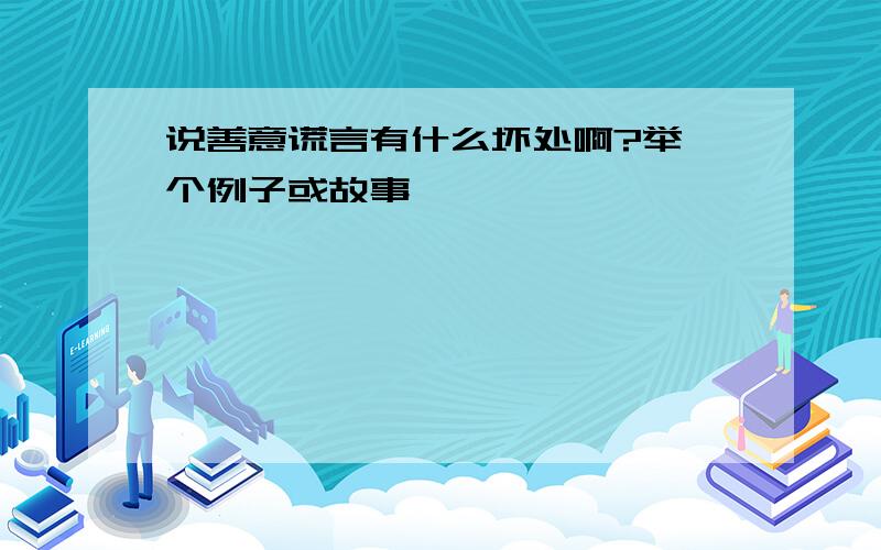 说善意谎言有什么坏处啊?举一个例子或故事