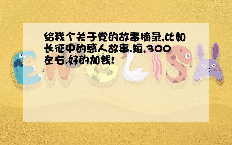 给我个关于党的故事摘录,比如长征中的感人故事.短,300左右.好的加钱!