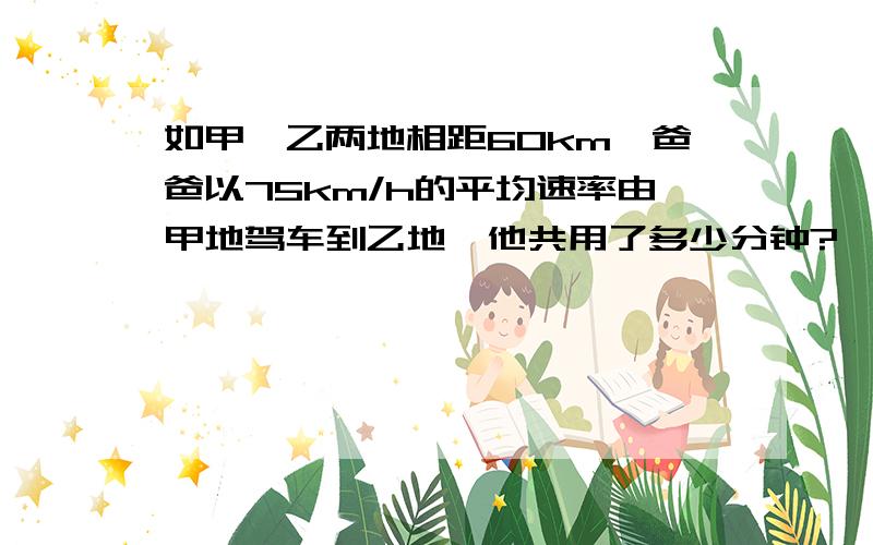 如甲﹑乙两地相距60km,爸爸以75km/h的平均速率由甲地驾车到乙地,他共用了多少分钟?