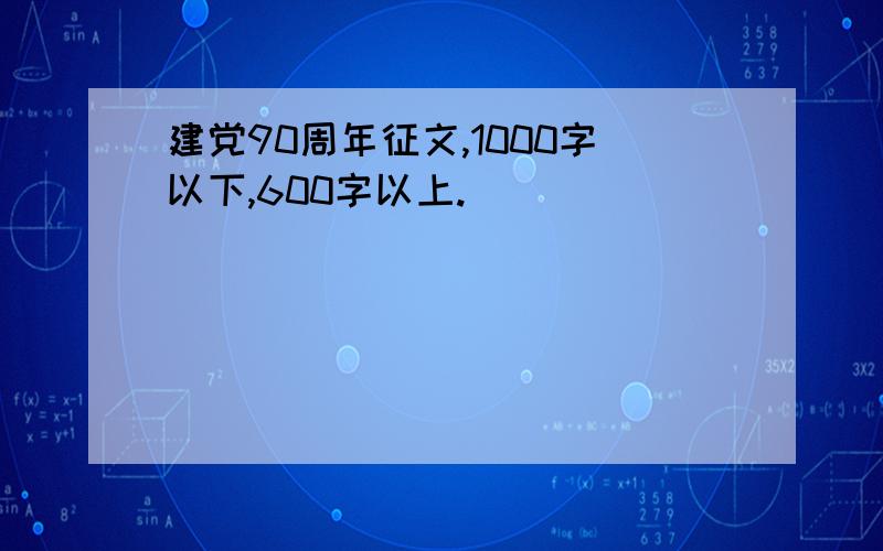 建党90周年征文,1000字以下,600字以上.