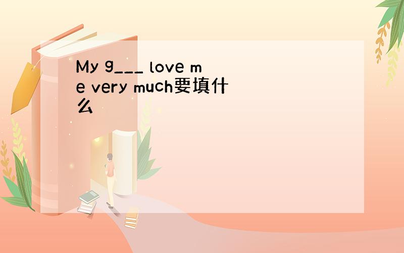 My g___ love me very much要填什么