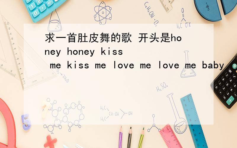 求一首肚皮舞的歌 开头是honey honey kiss me kiss me love me love me baby