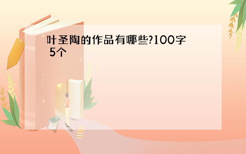 叶圣陶的作品有哪些?100字 5个