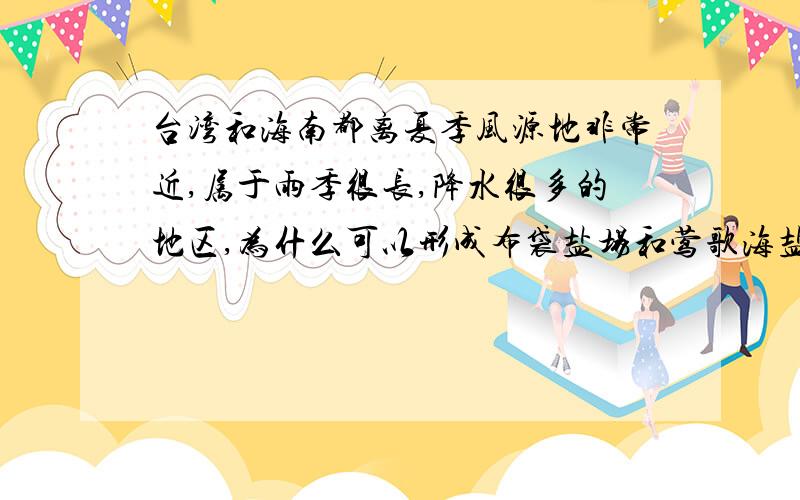 台湾和海南都离夏季风源地非常近,属于雨季很长,降水很多的地区,为什么可以形成布袋盐场和莺歌海盐场,请分析原因.