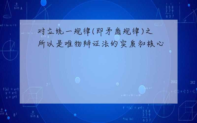 对立统一规律(即矛盾规律)之所以是唯物辩证法的实质和核心