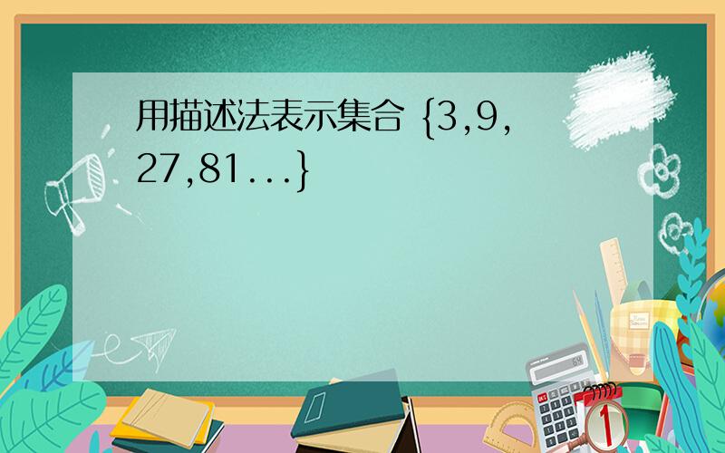 用描述法表示集合 {3,9,27,81...}