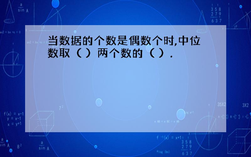 当数据的个数是偶数个时,中位数取（ ）两个数的（ ）.