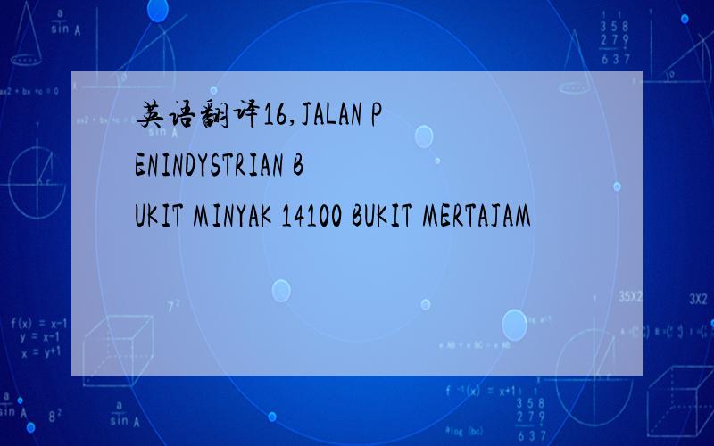 英语翻译16,JALAN PENINDYSTRIAN BUKIT MINYAK 14100 BUKIT MERTAJAM