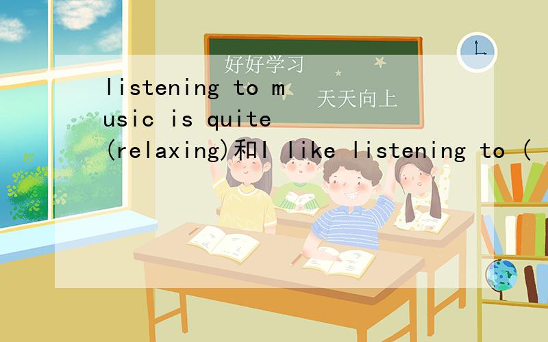 listening to music is quite (relaxing)和I like listening to (