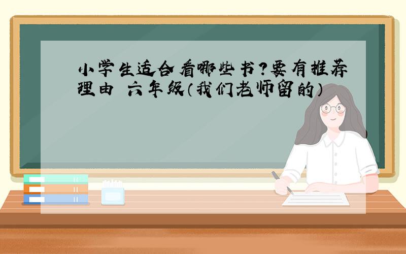 小学生适合看哪些书?要有推荐理由 六年级（我们老师留的）