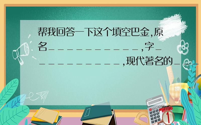 帮我回答一下这个填空巴金,原名__________,字__________,现代著名的__________、______