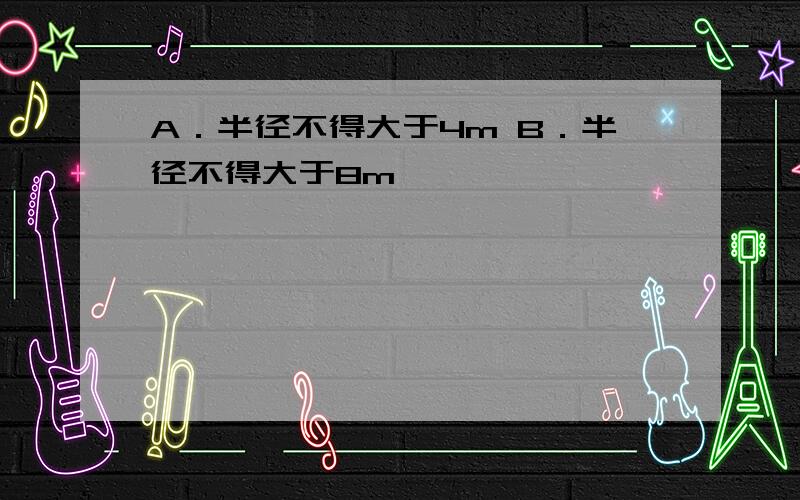 A．半径不得大于4m B．半径不得大于8m