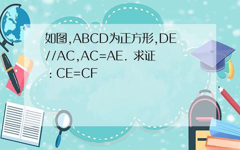 如图,ABCD为正方形,DE//AC,AC=AE. 求证：CE=CF