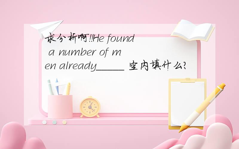 求分析啊！！He found a number of men already_____ 空内填什么？