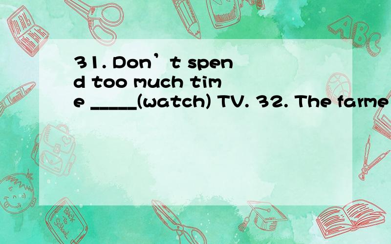 31. Don’t spend too much time _____(watch) TV. 32. The farme