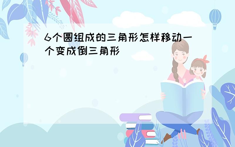 6个圆组成的三角形怎样移动一个变成倒三角形