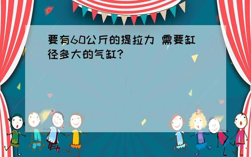 要有60公斤的提拉力 需要缸径多大的气缸?