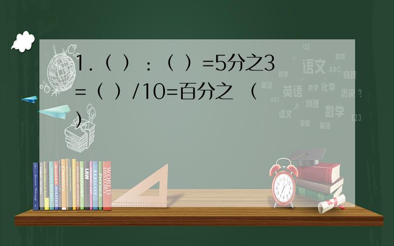 1.（ ）：（ ）=5分之3=（ ）/10=百分之 （ ）