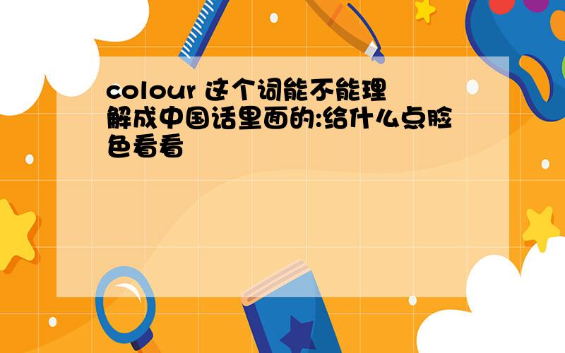 colour 这个词能不能理解成中国话里面的:给什么点脸色看看