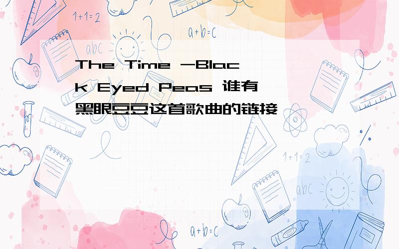 The Time -Black Eyed Peas 谁有黑眼豆豆这首歌曲的链接