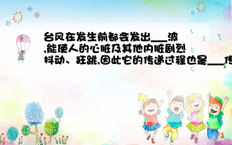 台风在发生前都会发出___波,能使人的心脏及其他内脏剧烈抖动、狂跳,因此它的传递过程也是___传递的过程