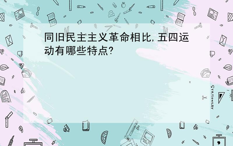 同旧民主主义革命相比,五四运动有哪些特点?