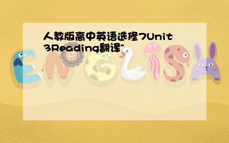 人教版高中英语选修7Unit3Reading翻译~