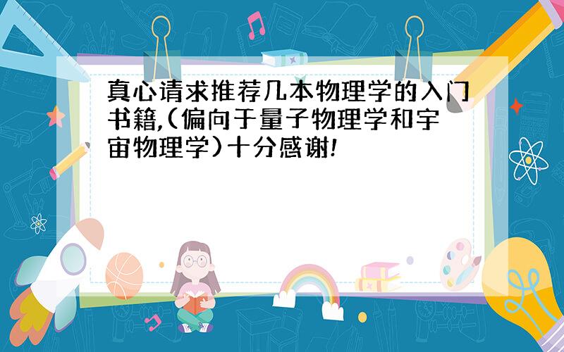 真心请求推荐几本物理学的入门书籍,(偏向于量子物理学和宇宙物理学)十分感谢!