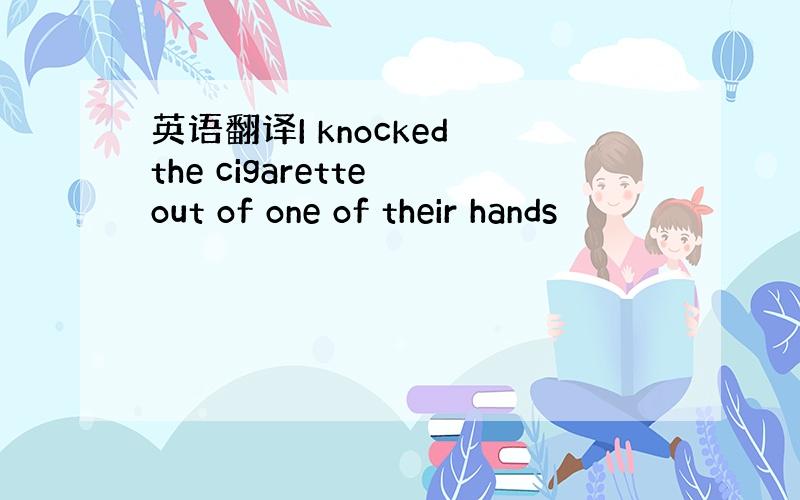 英语翻译I knocked the cigarette out of one of their hands