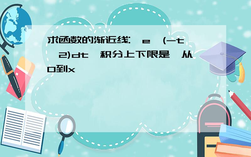 求函数的渐近线:∫e^(-t^2)dt,积分上下限是,从0到x