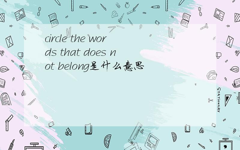 circle the words that does not belong是什么意思