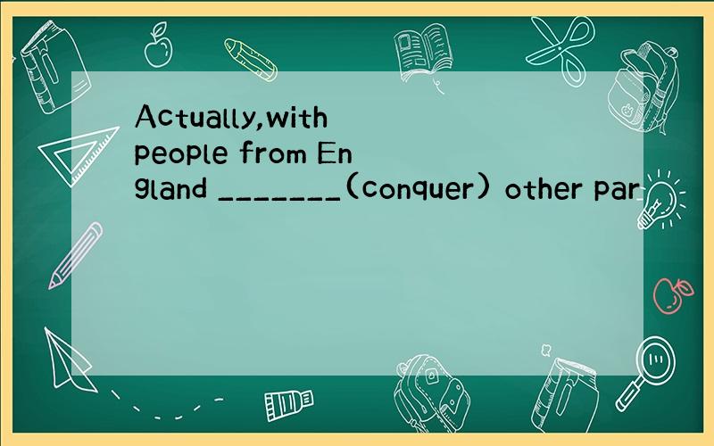 Actually,with people from England _______(conquer) other par