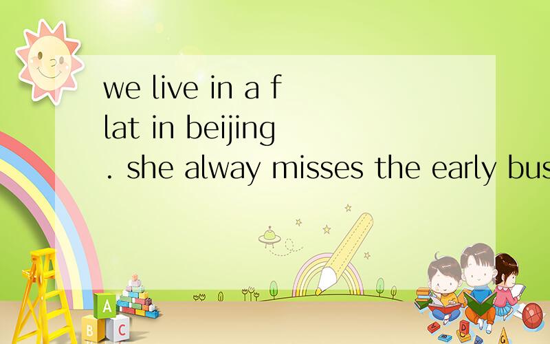 we live in a flat in beijing. she alway misses the early bus