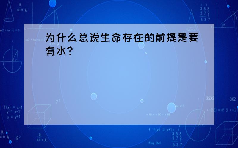 为什么总说生命存在的前提是要有水?