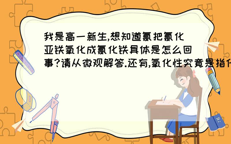 我是高一新生,想知道氯把氯化亚铁氧化成氯化铁具体是怎么回事?请从微观解答.还有,氧化性究竟是指什么呢?