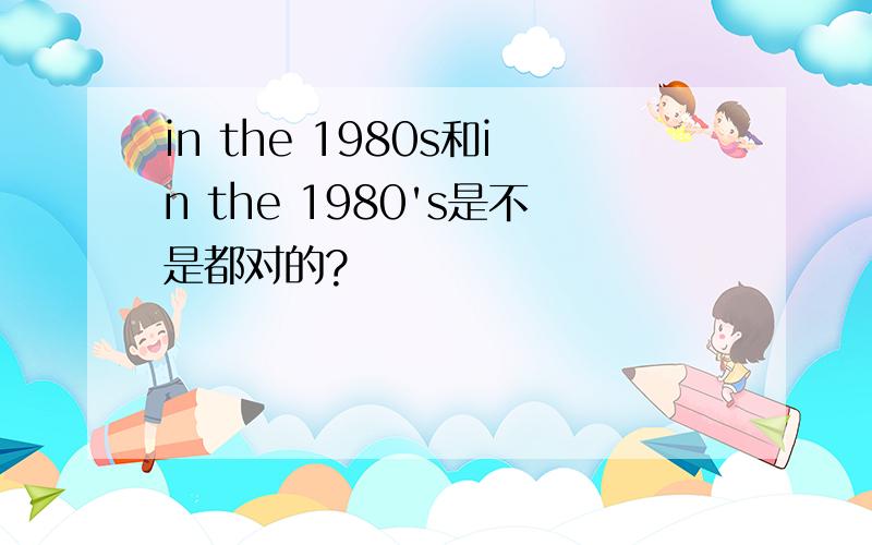 in the 1980s和in the 1980's是不是都对的?