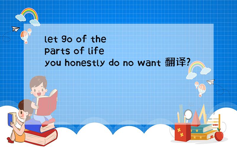 let go of the parts of life you honestly do no want 翻译?