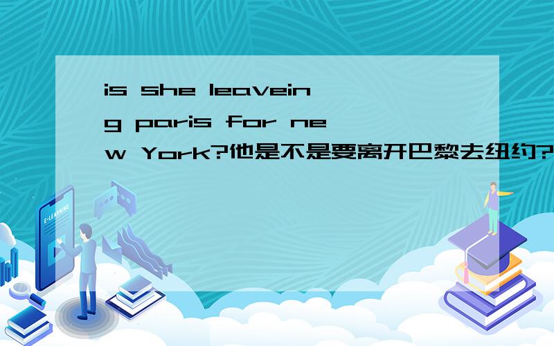 is she leaveing paris for new York?他是不是要离开巴黎去纽约?明明是现在进行时,为什么