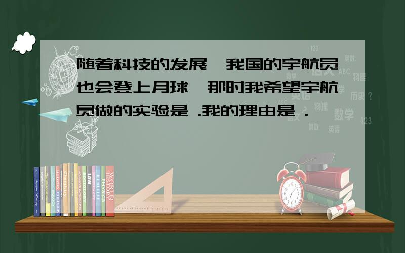 随着科技的发展,我国的宇航员也会登上月球,那时我希望宇航员做的实验是 .我的理由是 .