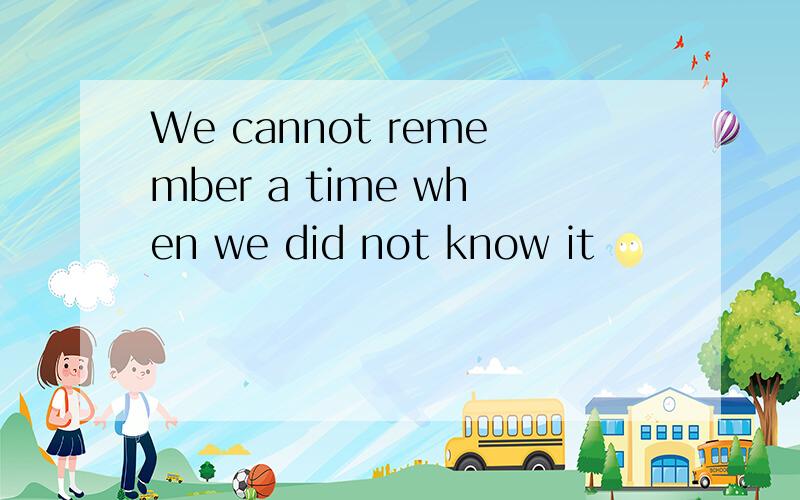 We cannot remember a time when we did not know it