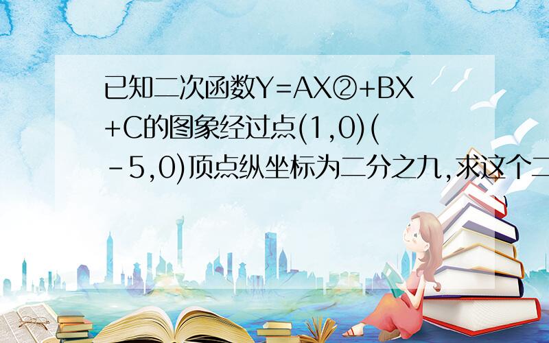 已知二次函数Y=AX②+BX+C的图象经过点(1,0)(-5,0)顶点纵坐标为二分之九,求这个二次函数的解析式.