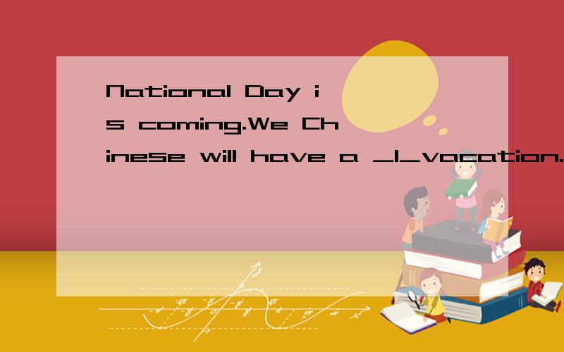 National Day is coming.We Chinese will have a _1_vacation.Li