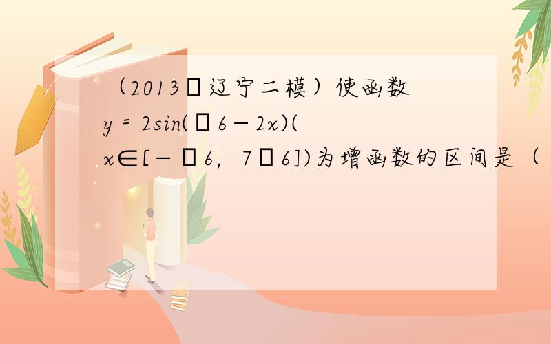 （2013•辽宁二模）使函数y＝2sin(π6−2x)(x∈[−π6，7π6])为增函数的区间是（　　）