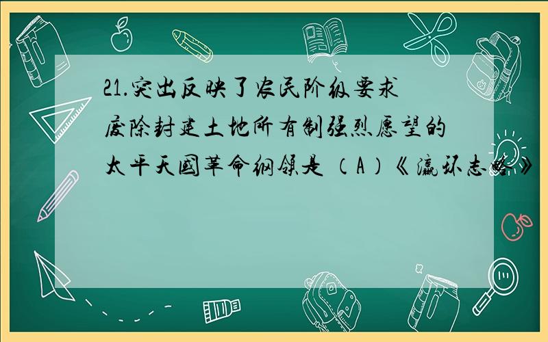 21．突出反映了农民阶级要求废除封建土地所有制强烈愿望的太平天国革命纲领是 （A）《瀛环志略》 （B）《