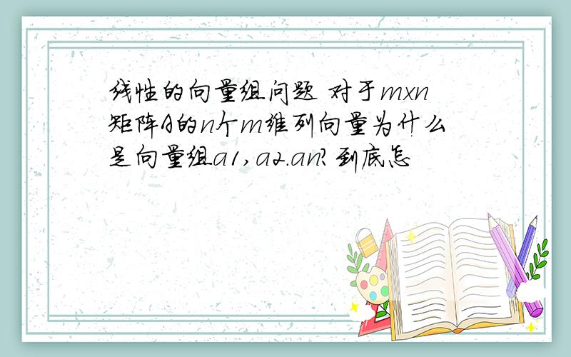 线性的向量组问题 对于mxn矩阵A的n个m维列向量为什么是向量组a1,a2.an?到底怎