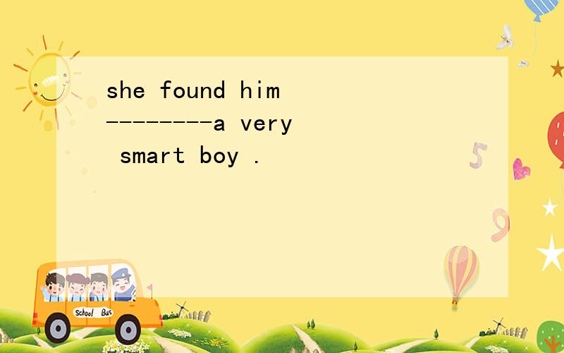 she found him --------a very smart boy .