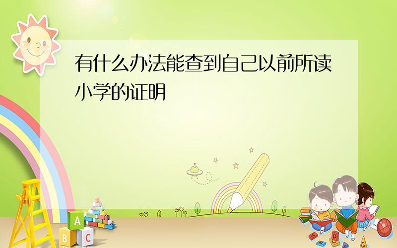 有什么办法能查到自己以前所读小学的证明